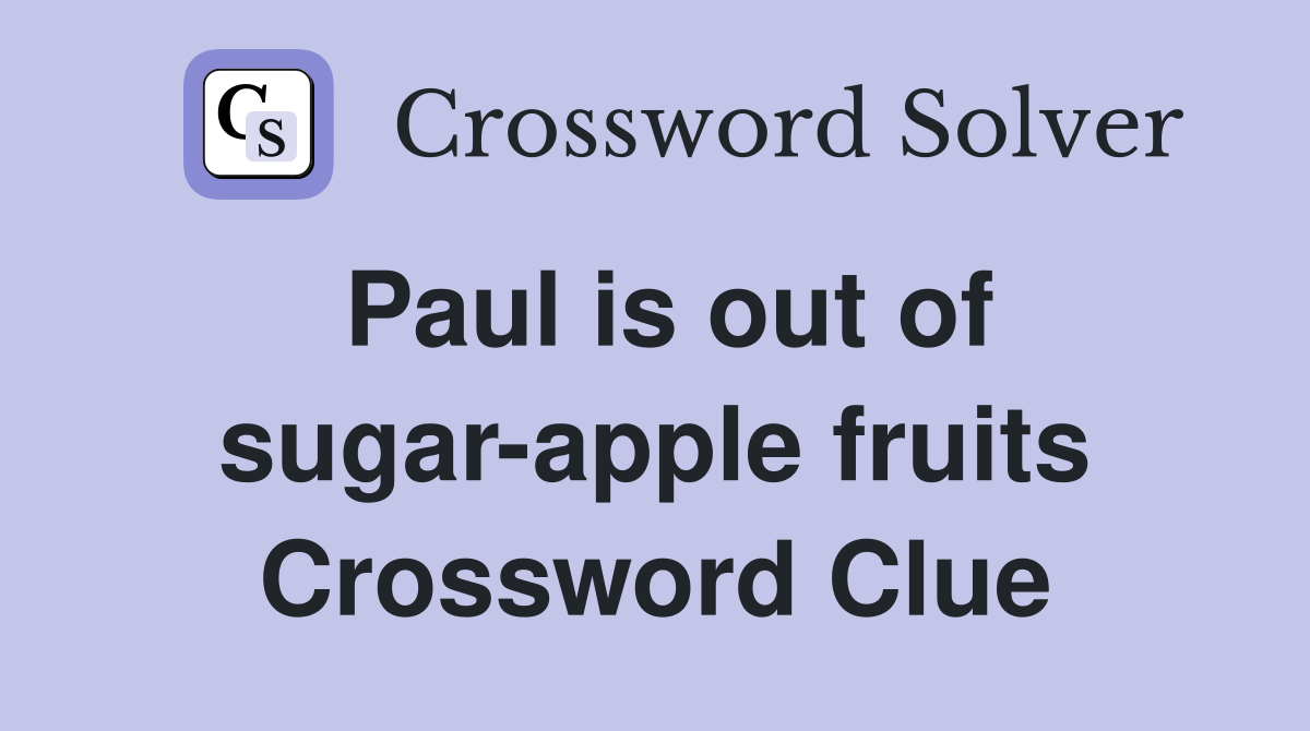 Paul is out of sugar-apple fruits Crossword Clue