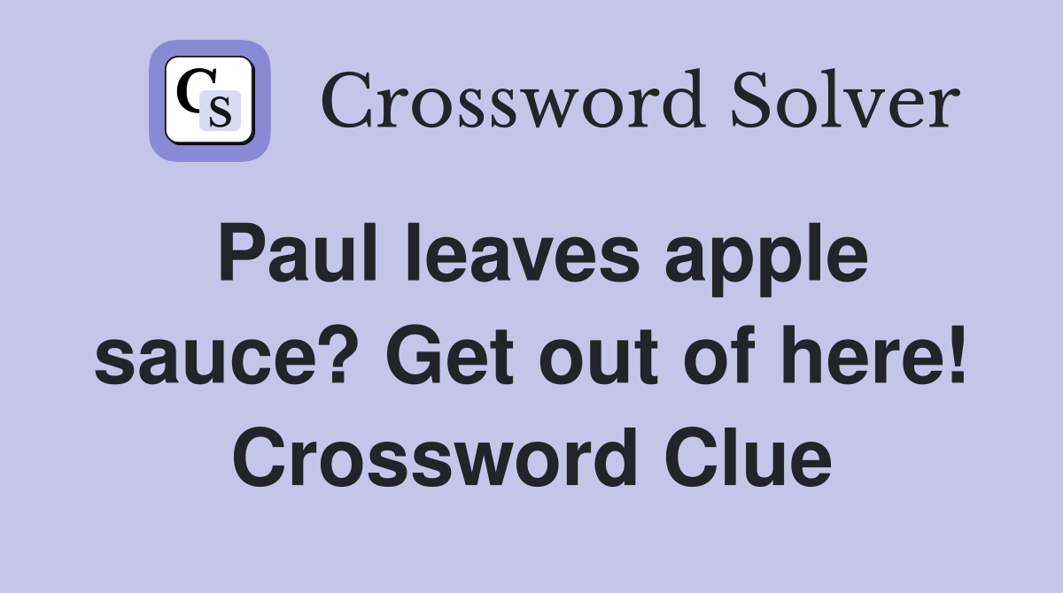 Paul leaves apple sauce? Get out of here! Crossword Clue