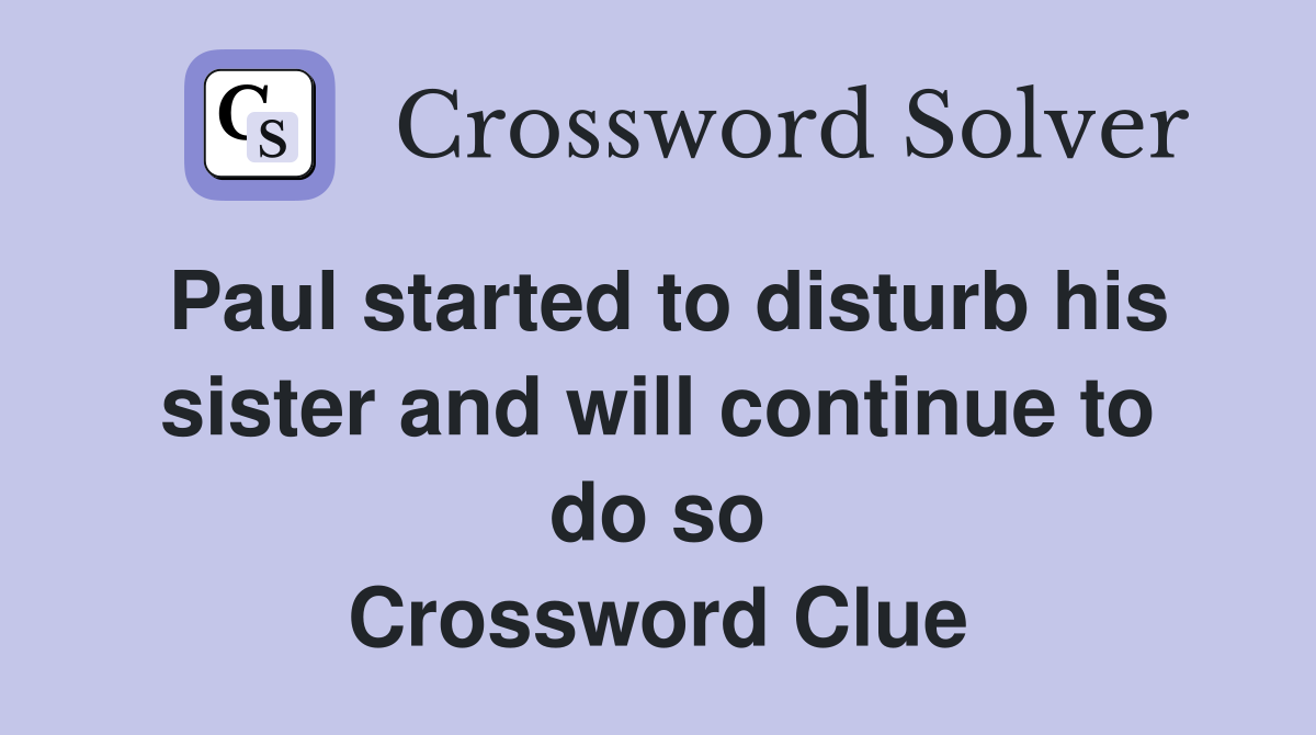 Paul started to disturb his sister and will continue to do so Crossword Clue