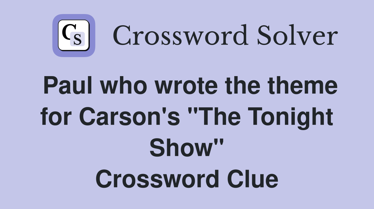 Paul who wrote the theme for Carson's "The Tonight Show" Crossword Clue
