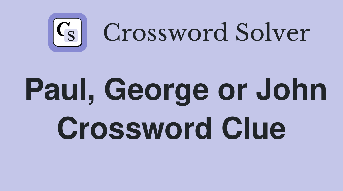 Paul, George or John Crossword Clue
