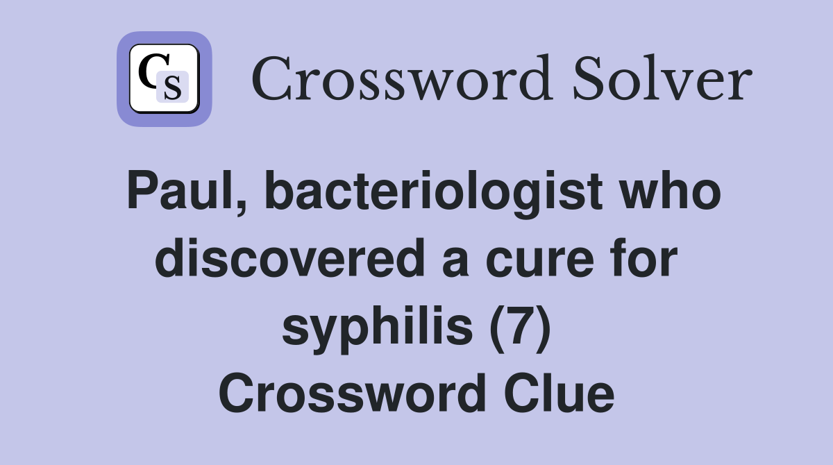 Paul, bacteriologist who discovered a cure for syphilis (7) Crossword Clue