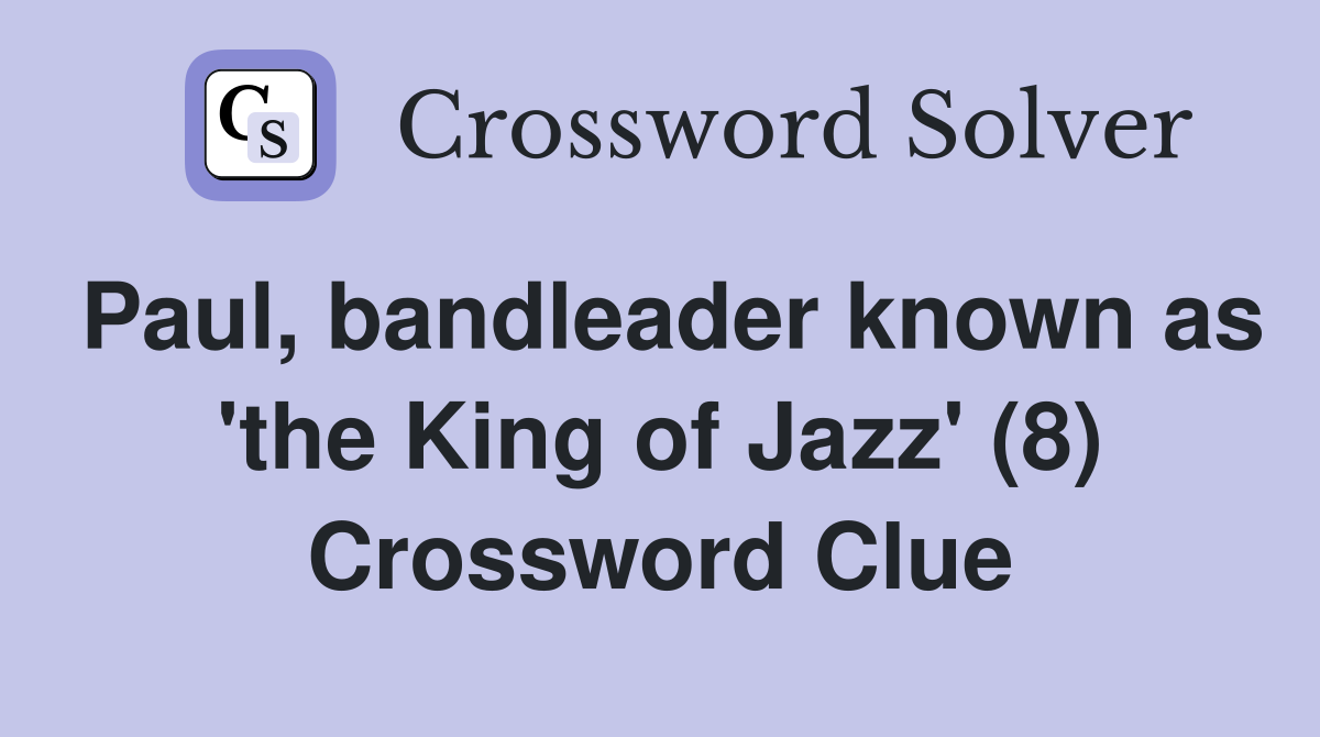 Paul, bandleader known as 'the King of Jazz' (8) Crossword Clue