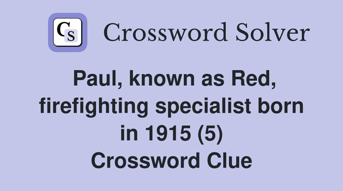 Paul, known as Red, firefighting specialist born in 1915 (5) Crossword Clue