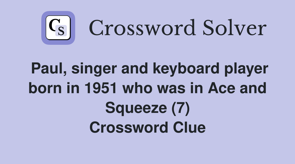 Paul, singer and keyboard player born in 1951 who was in Ace and Squeeze (7) Crossword Clue