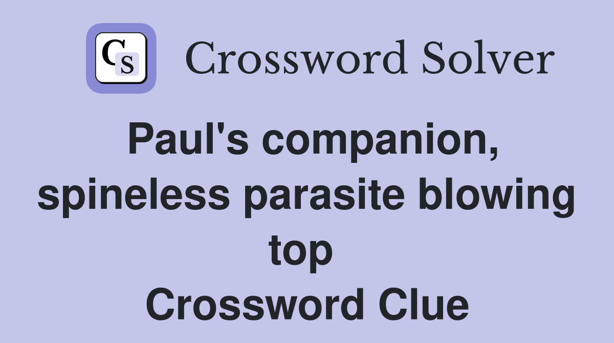 Paul's companion, spineless parasite blowing top  Crossword Clue