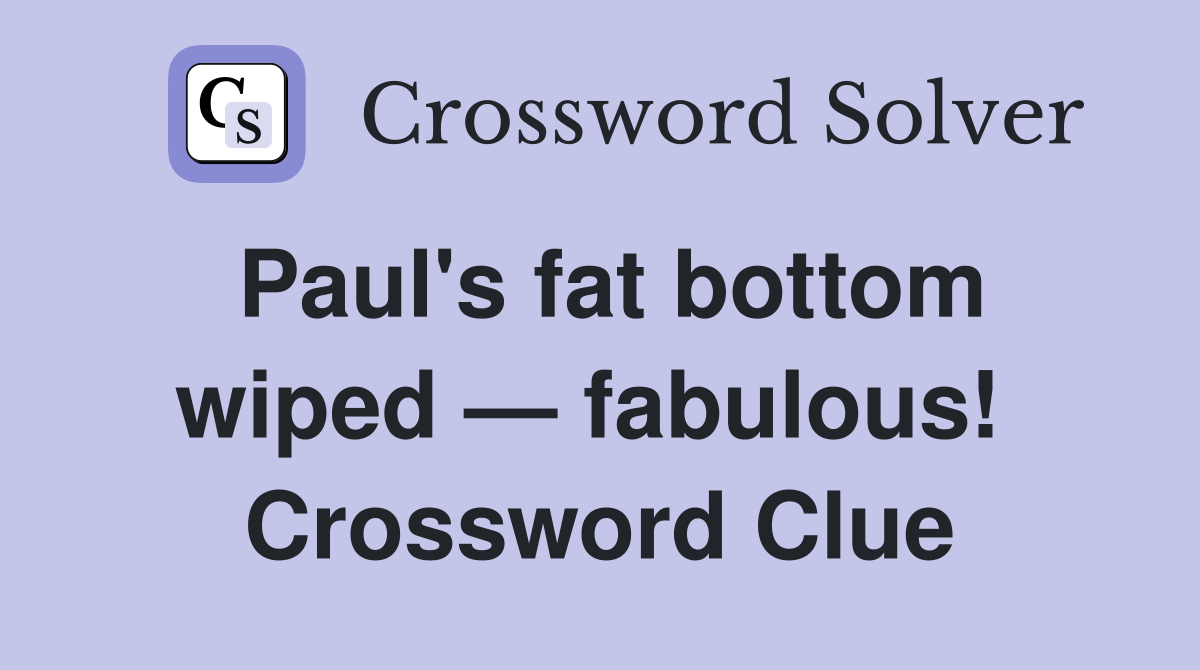 Paul's fat bottom wiped — fabulous!  Crossword Clue
