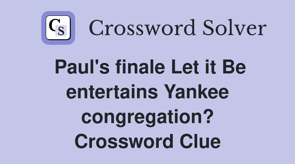 Paul's finale Let it Be entertains Yankee congregation? Crossword Clue