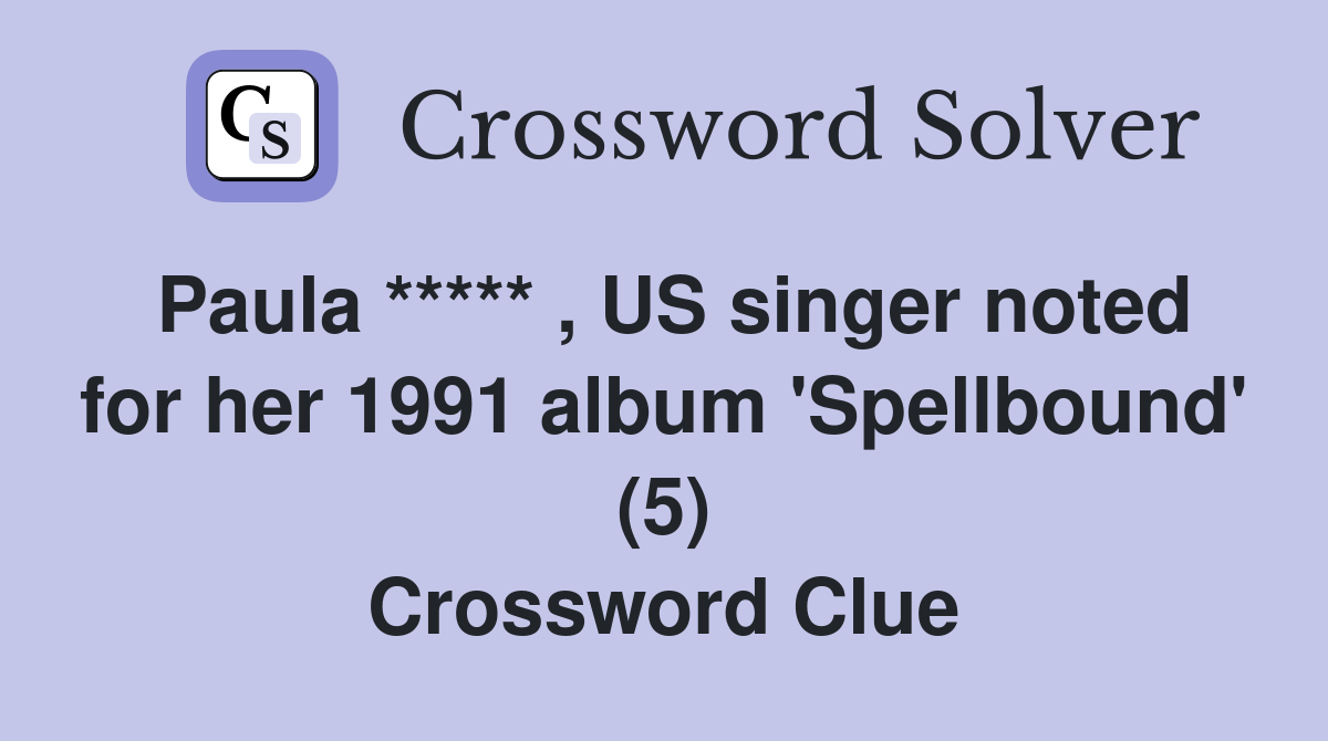 Paula ***** , US singer noted for her 1991 album 'Spellbound' (5) Crossword Clue