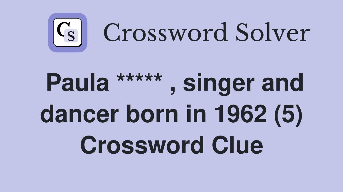 Paula ***** , singer and dancer born in 1962 (5) Crossword Clue