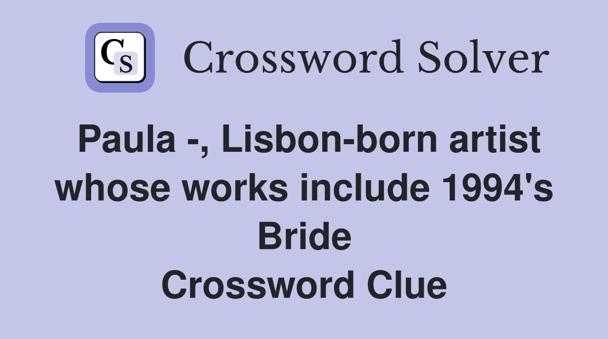 Paula -, Lisbon-born artist whose works include 1994's Bride Crossword Clue
