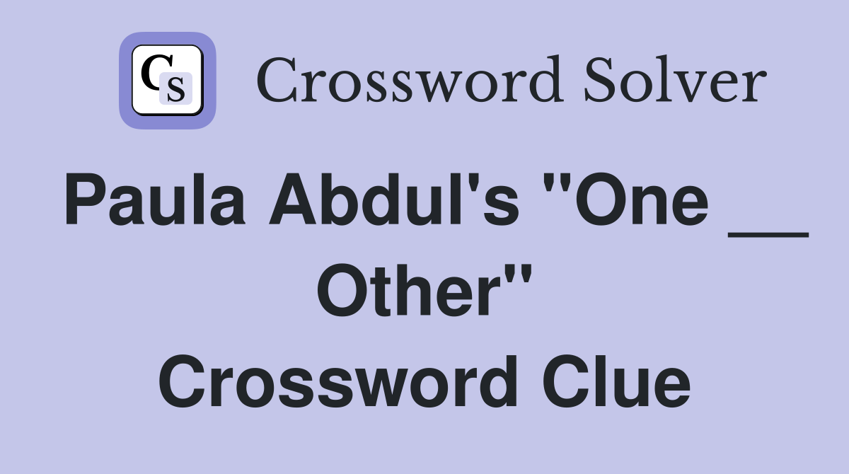 Paula Abdul's "One __ Other" Crossword Clue