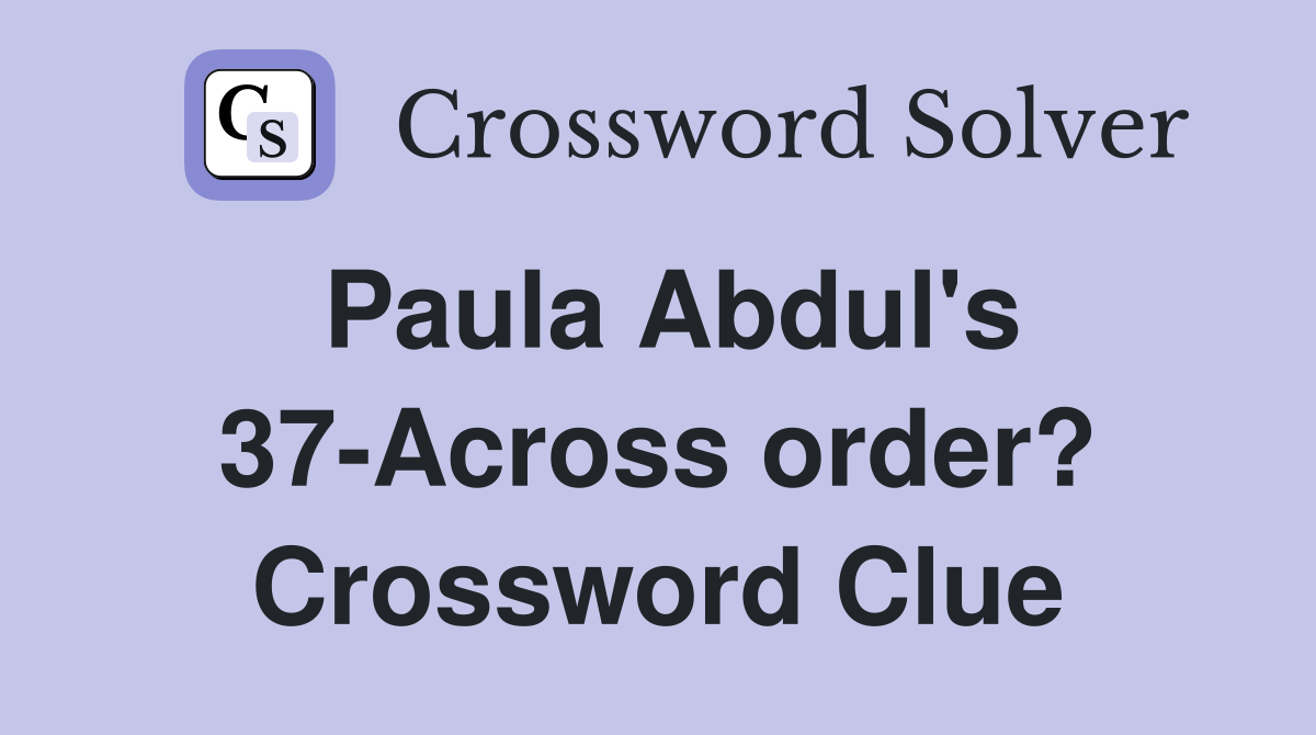 Paula Abdul's 37-Across order? Crossword Clue