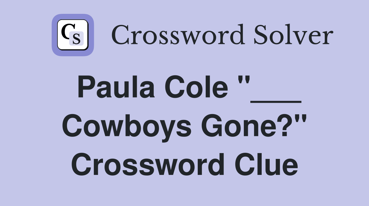 Paula Cole "___ Cowboys Gone?" Crossword Clue