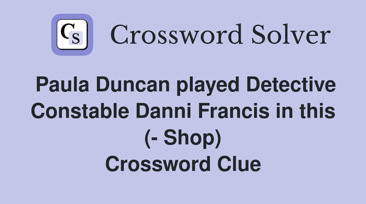 Paula Duncan played Detective Constable Danni Francis in this (- Shop) Crossword Clue
