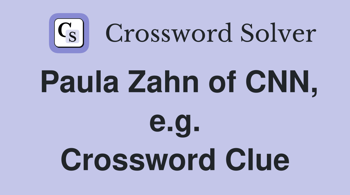 Paula Zahn of CNN, e.g. Crossword Clue