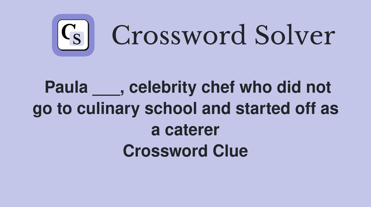 Paula ___, celebrity chef who did not go to culinary school and started off as a caterer Crossword Clue