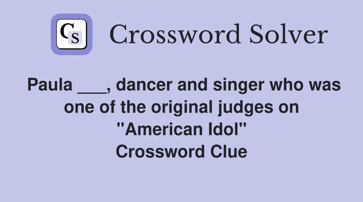 Paula ___, dancer and singer who was one of the original judges on "American Idol" Crossword Clue
