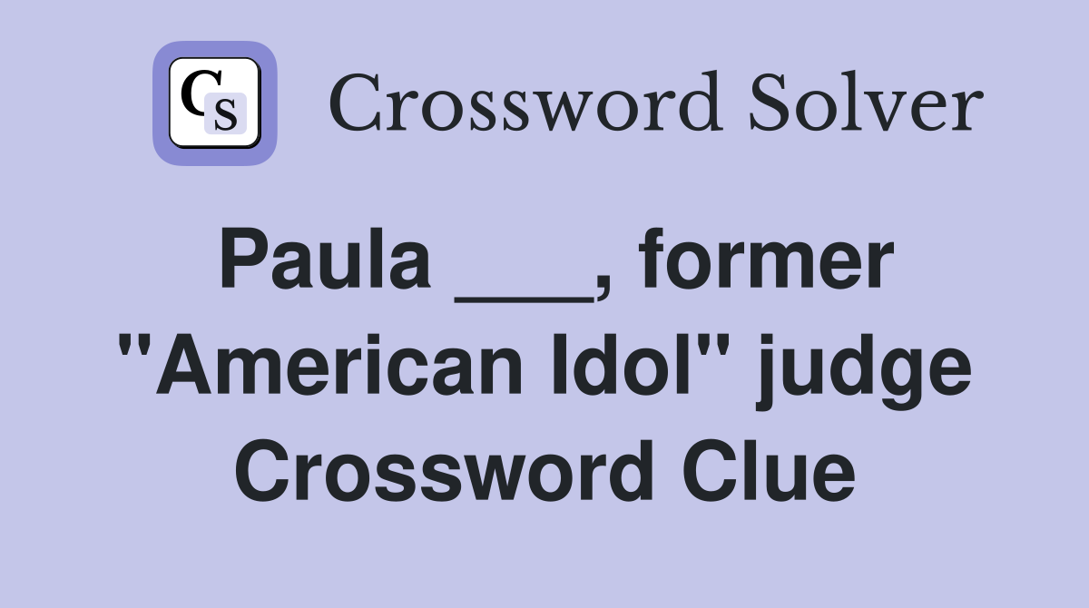 Paula ___, former "American Idol" judge Crossword Clue