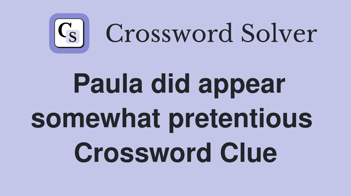 Paula did appear somewhat pretentious  Crossword Clue
