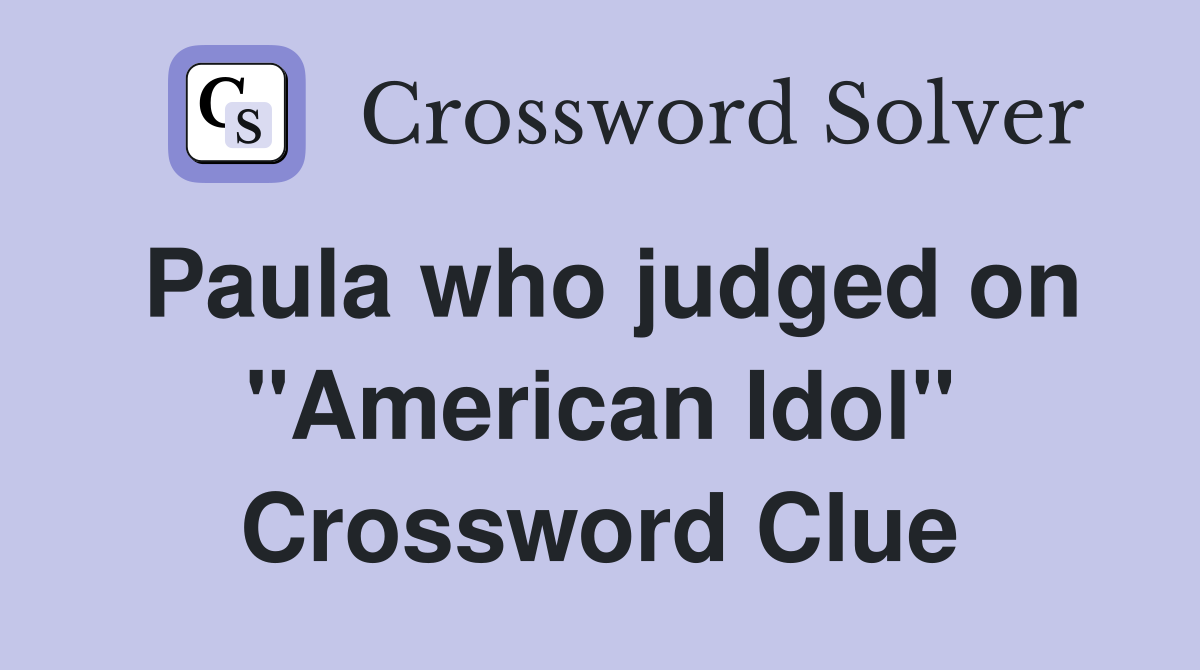 Paula who judged on "American Idol" Crossword Clue