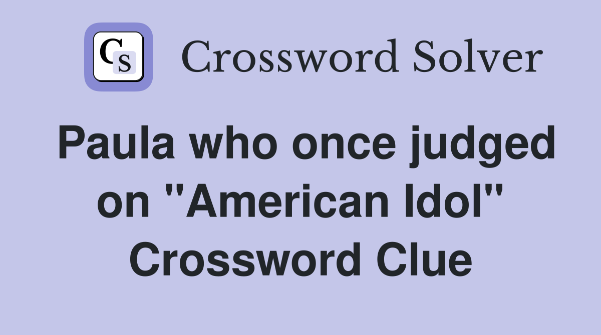 Paula who once judged on "American Idol" Crossword Clue
