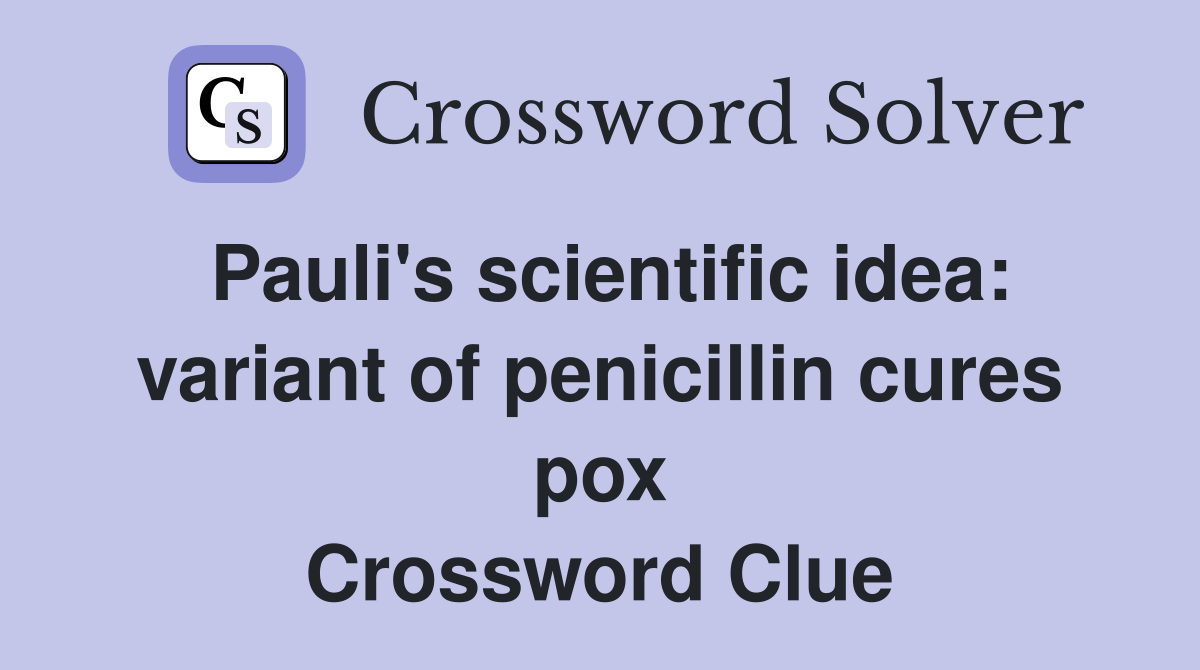 Pauli's scientific idea: variant of penicillin cures pox Crossword Clue