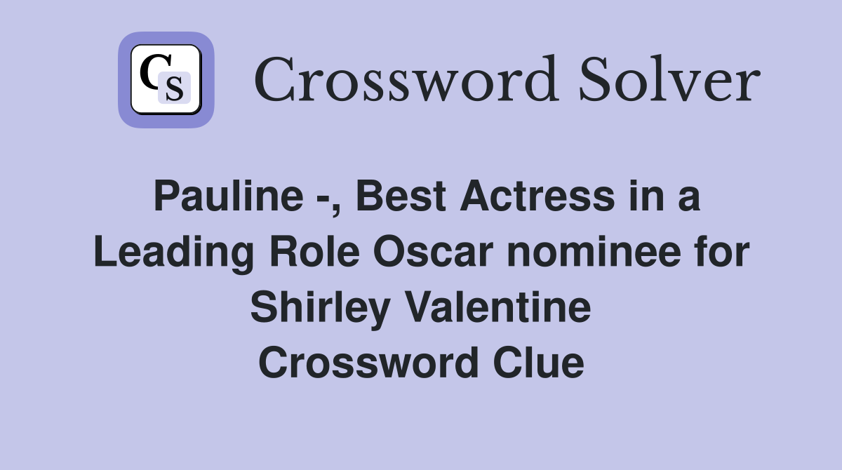 Pauline -, Best Actress in a Leading Role Oscar nominee for Shirley Valentine Crossword Clue