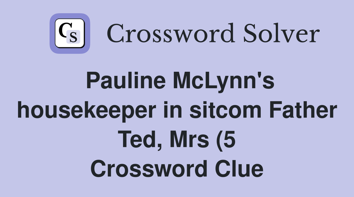 Pauline McLynn #39 s housekeeper in sitcom Father Ted Mrs (5) Crossword Pauline McLynn #39 s housekeeper in sitcom Father Ted Mrs (5) Crossword
