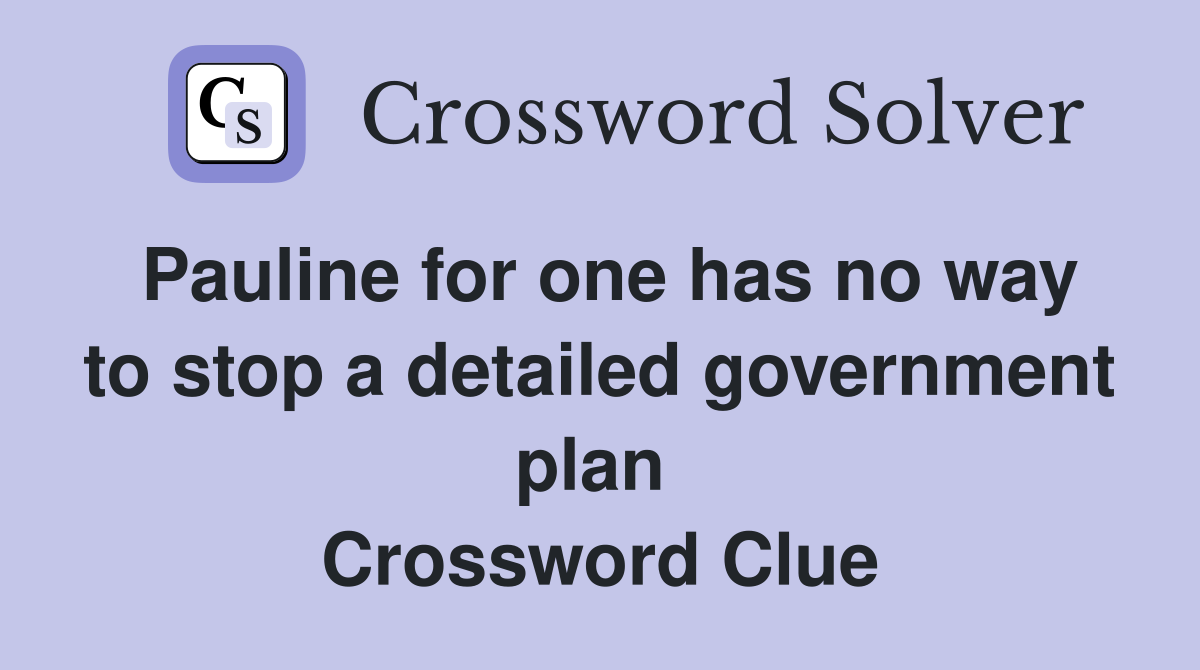 Pauline for one has no way to stop a detailed government plan  Crossword Clue