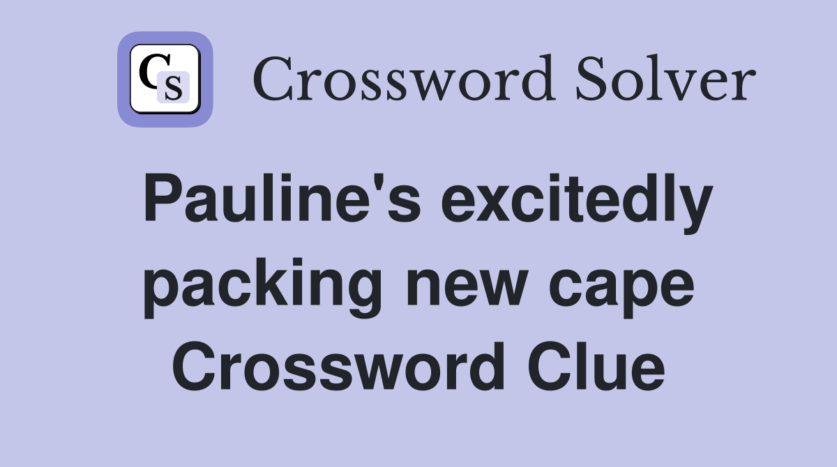 Pauline's excitedly packing new cape Crossword Clue