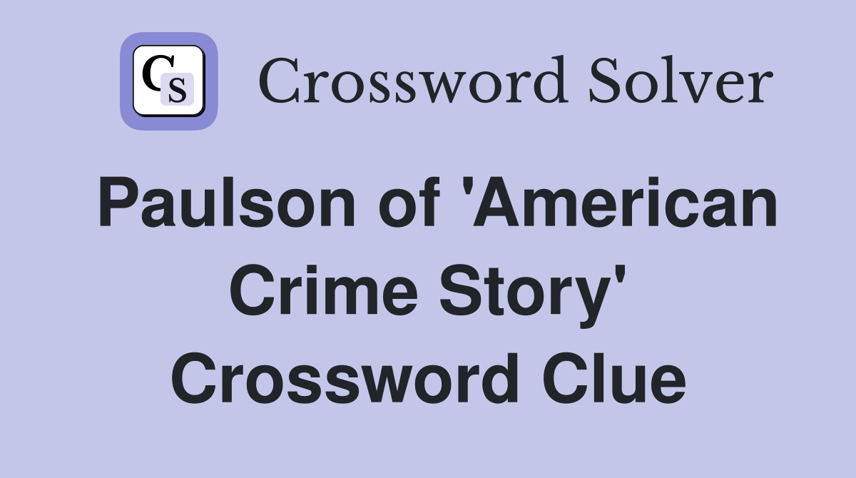 Paulson of 'American Crime Story' Crossword Clue