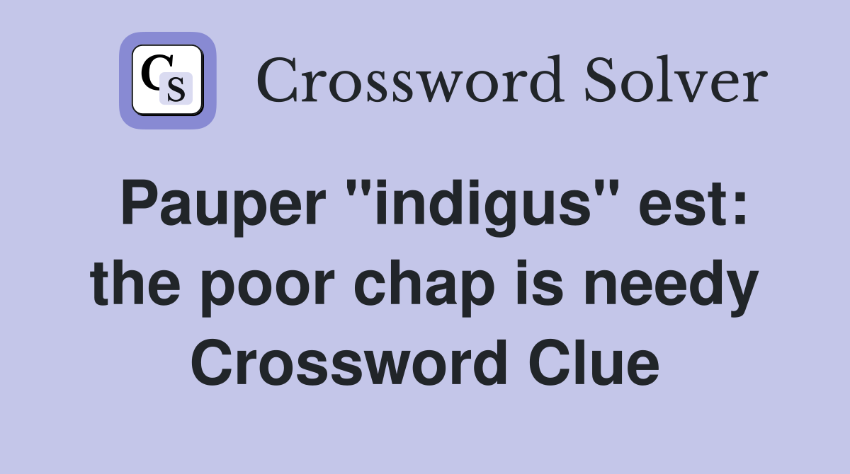 Pauper "indigus" est: the poor chap is needy Crossword Clue
