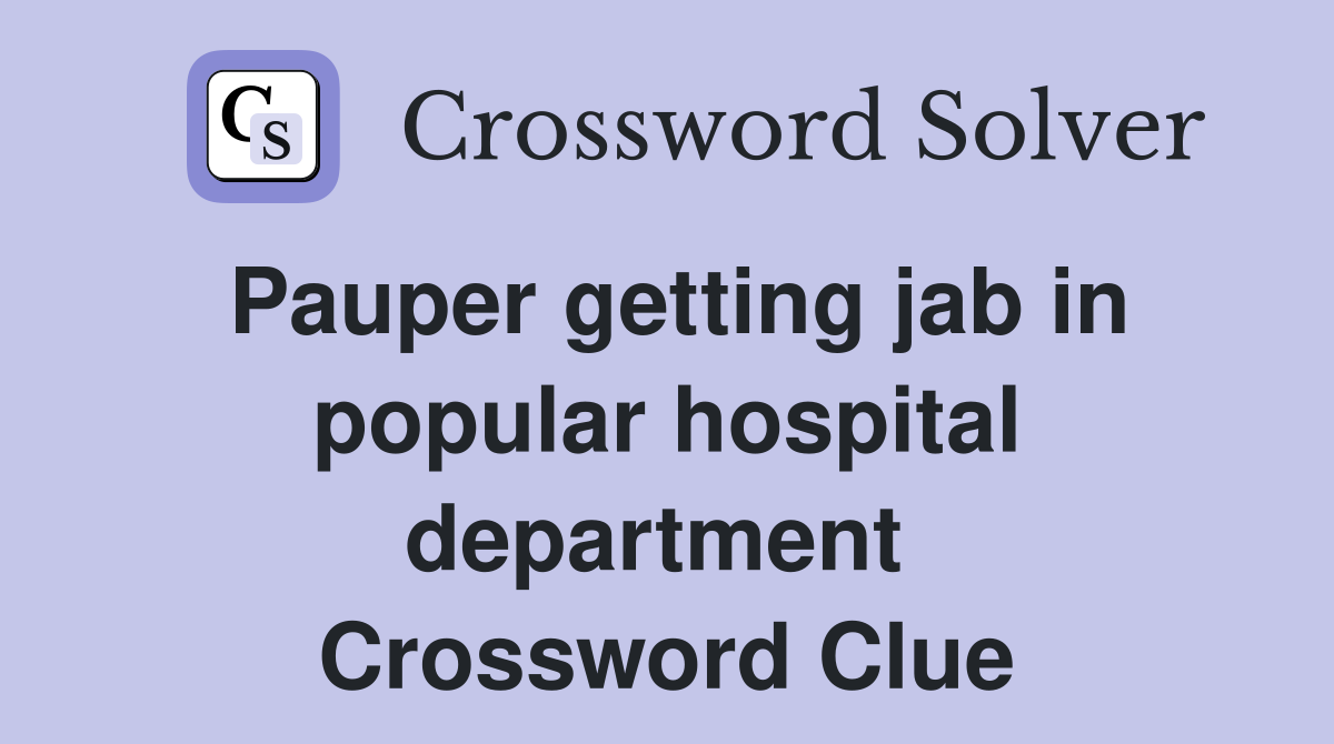 Pauper getting jab in popular hospital department  Crossword Clue