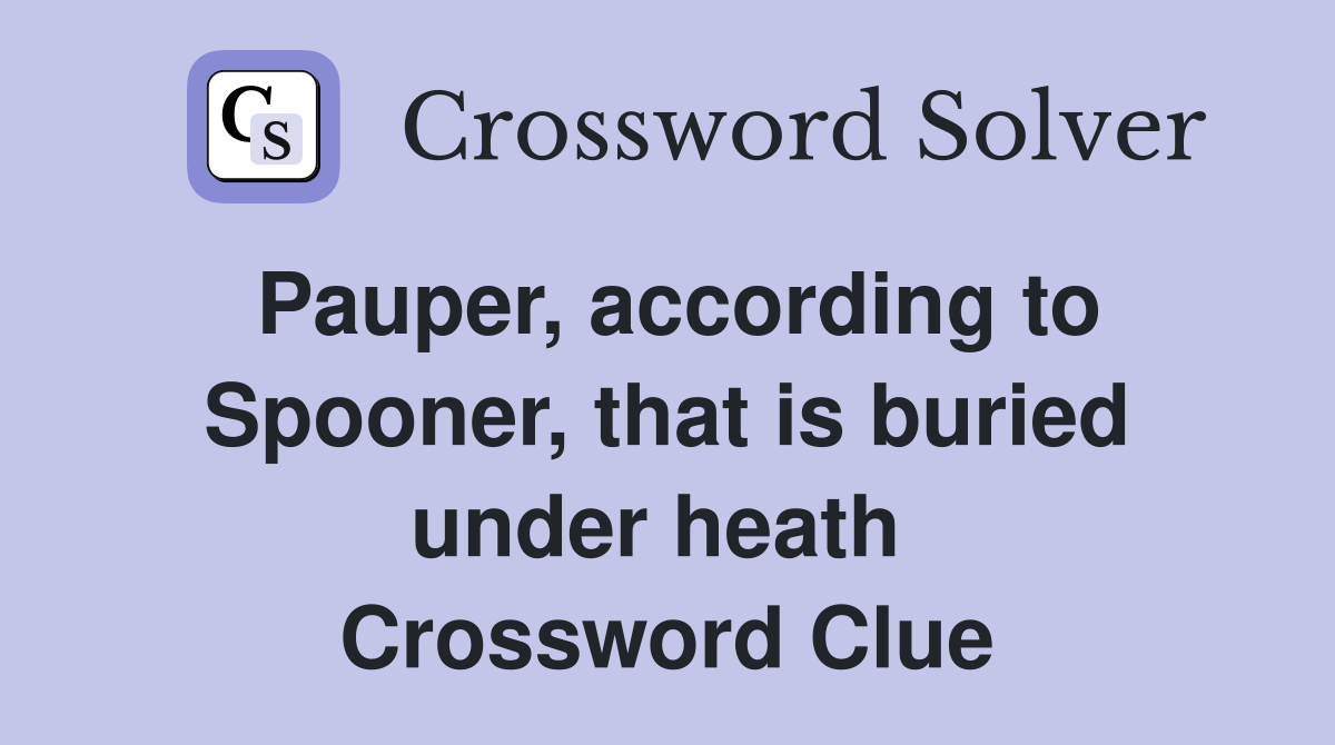 Pauper, according to Spooner, that is buried under heath  Crossword Clue