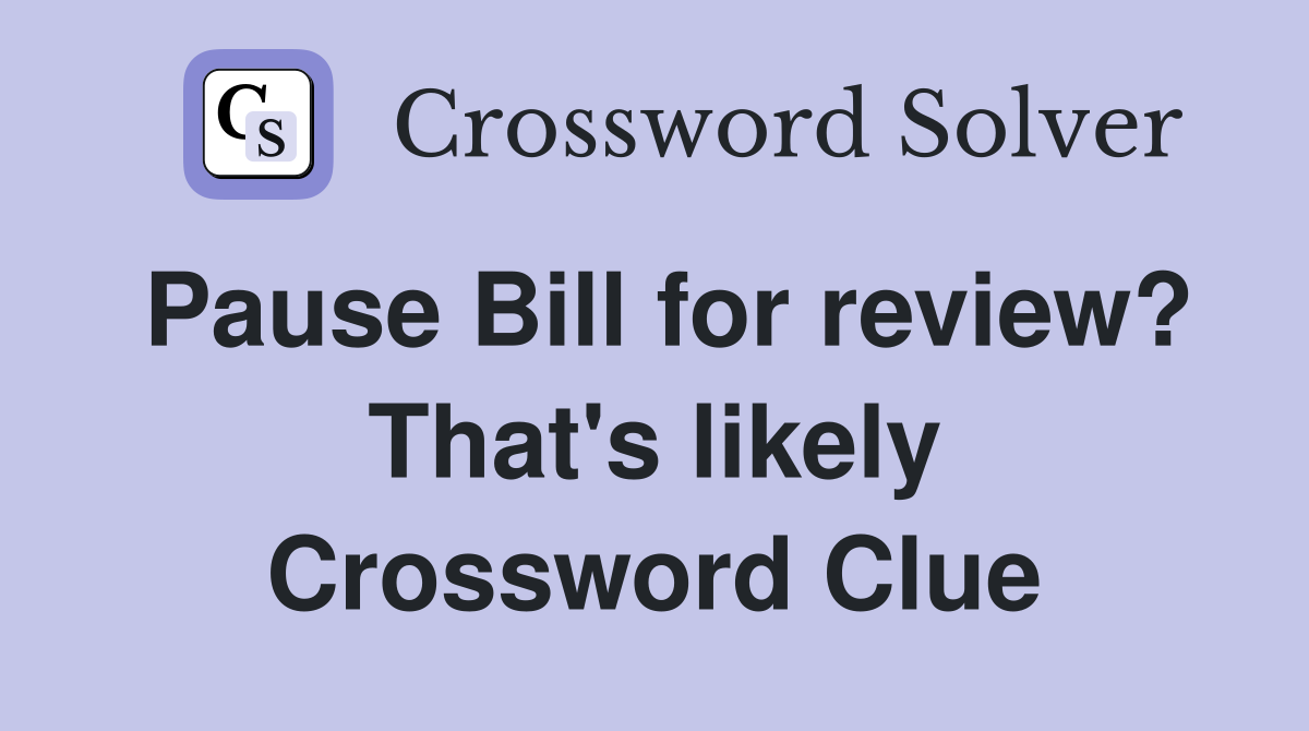 Pause Bill for review? That's likely Crossword Clue