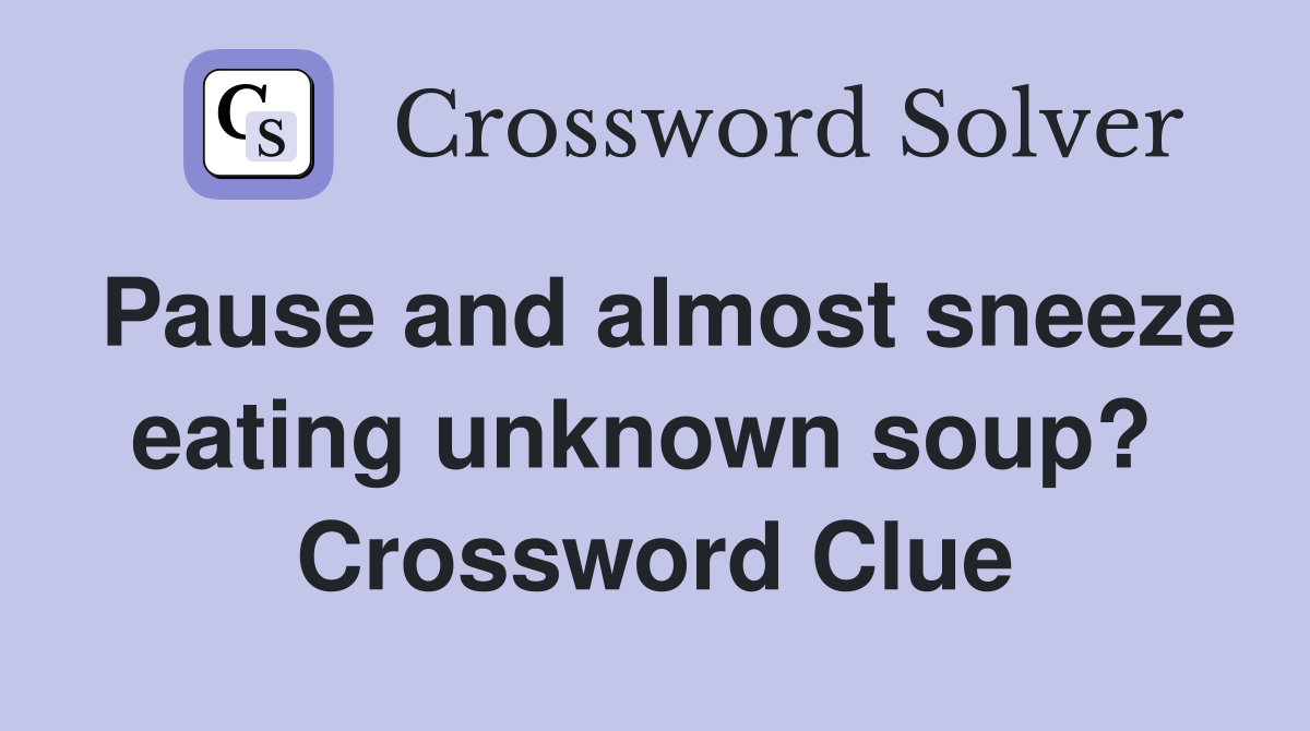 Pause and almost sneeze eating unknown soup?  Crossword Clue