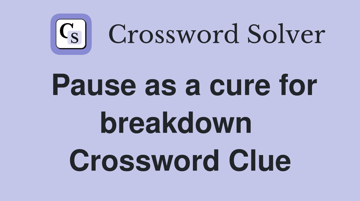 Pause as a cure for breakdown  Crossword Clue