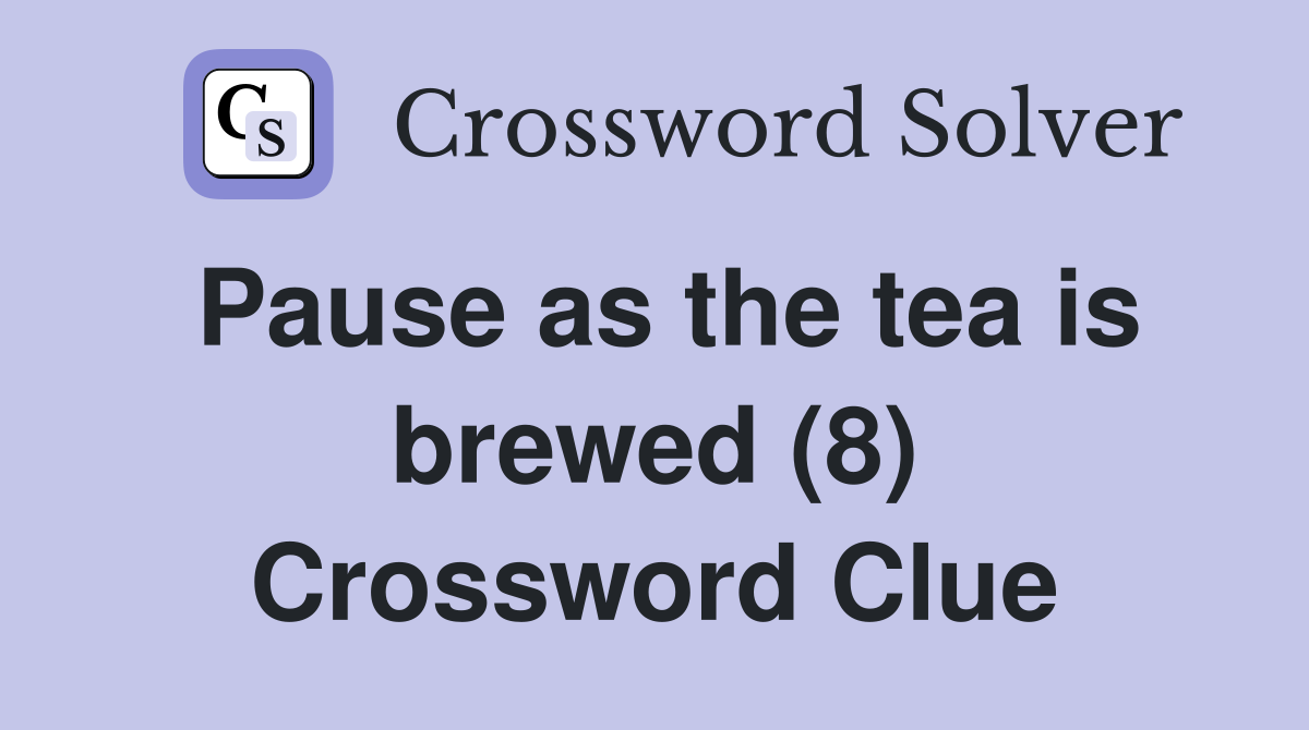 Pause as the tea is brewed (8) Crossword Clue