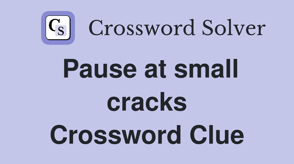 Pause at small cracks Crossword Clue