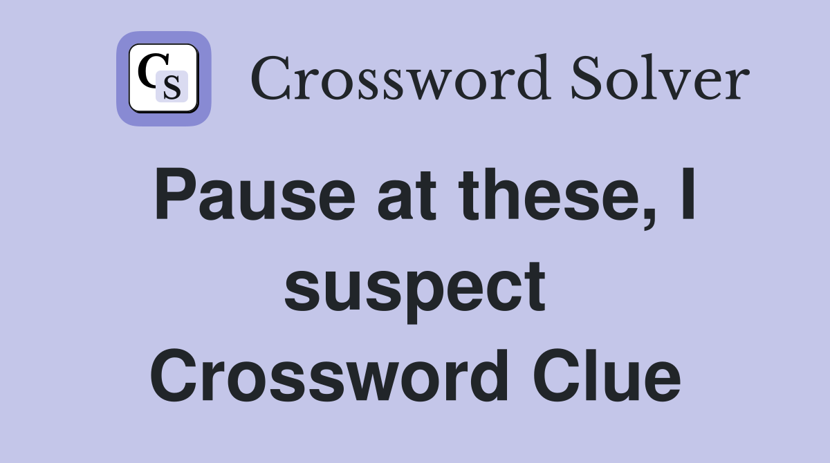 Pause at these, I suspect Crossword Clue