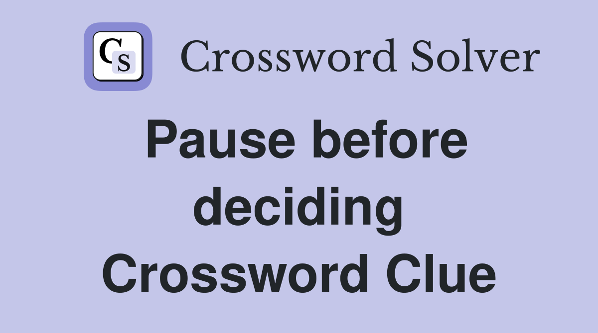 Pause before deciding Crossword Clue