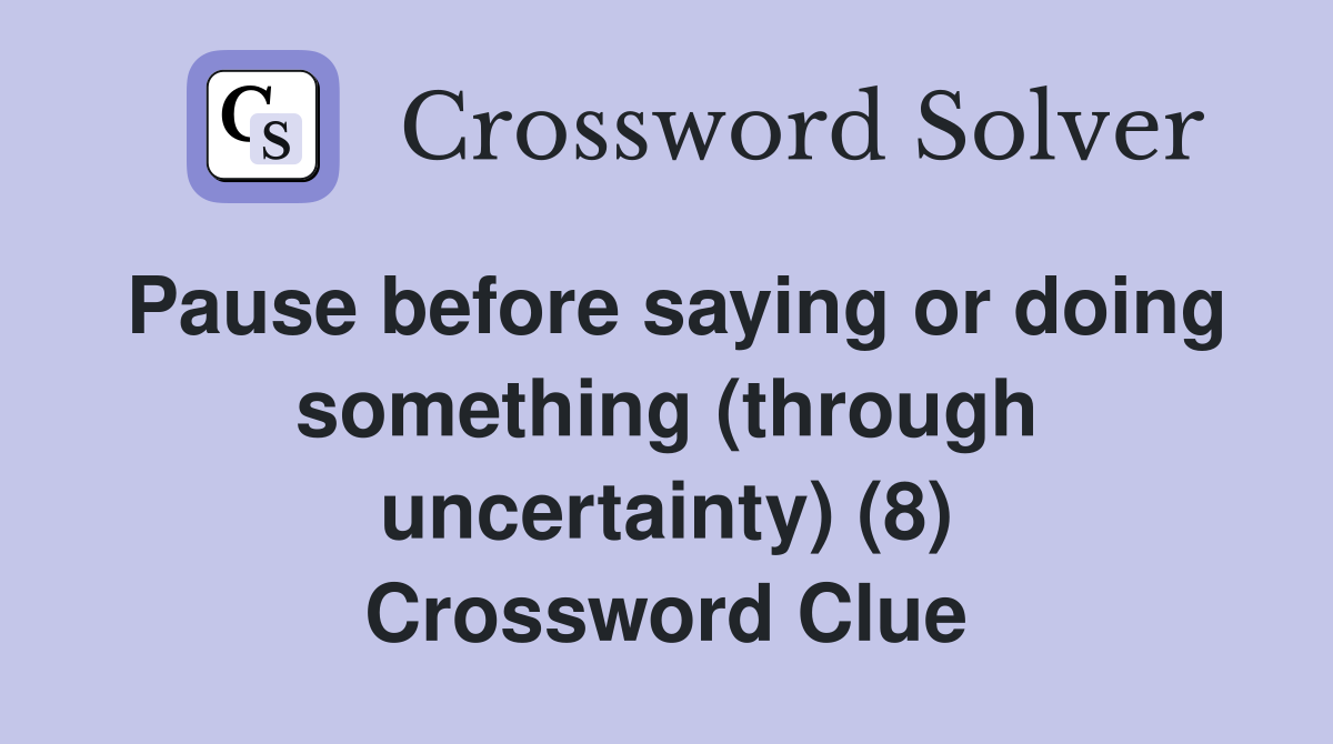 Pause before saying or doing something (through uncertainty) (8) Crossword Clue