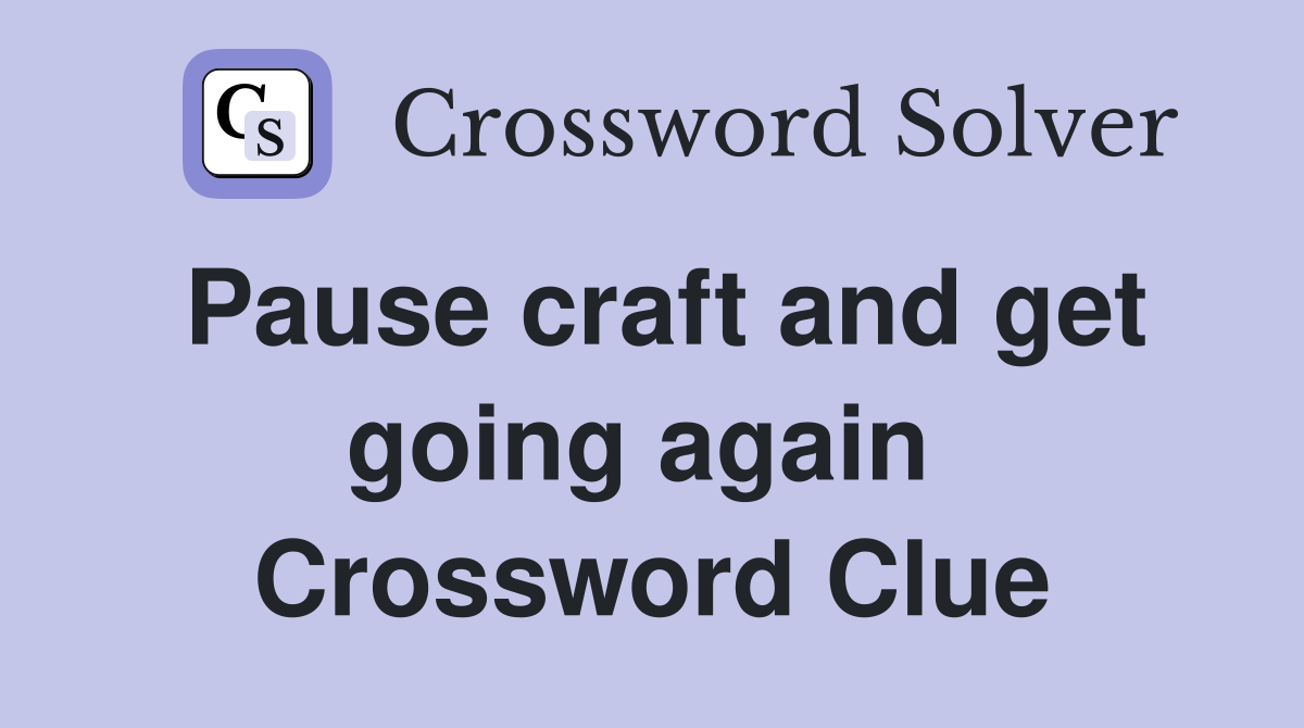 Pause craft and get going again  Crossword Clue