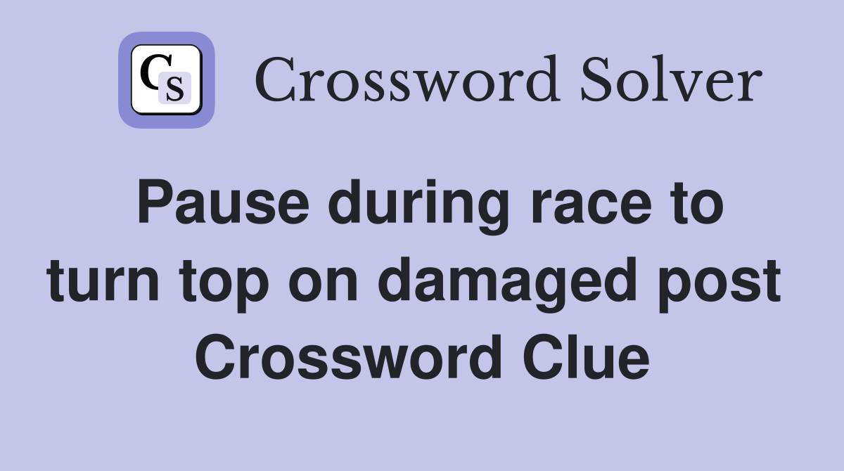 Pause during race to turn top on damaged post  Crossword Clue