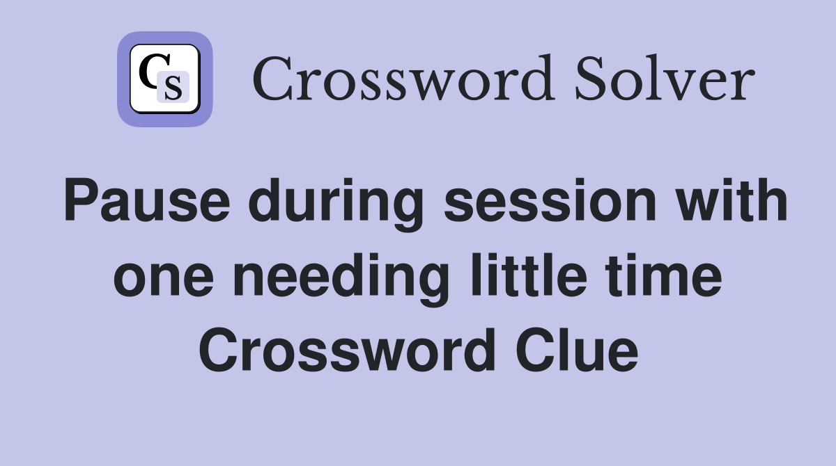 Pause during session with one needing little time Crossword Clue