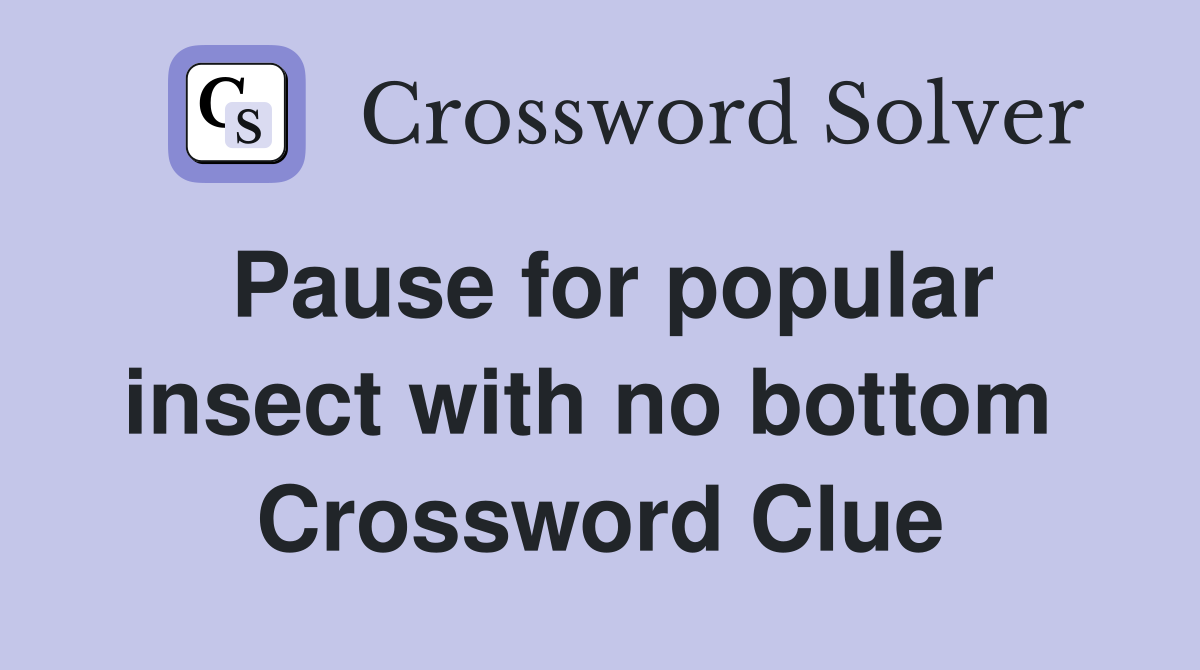 Pause for popular insect with no bottom  Crossword Clue