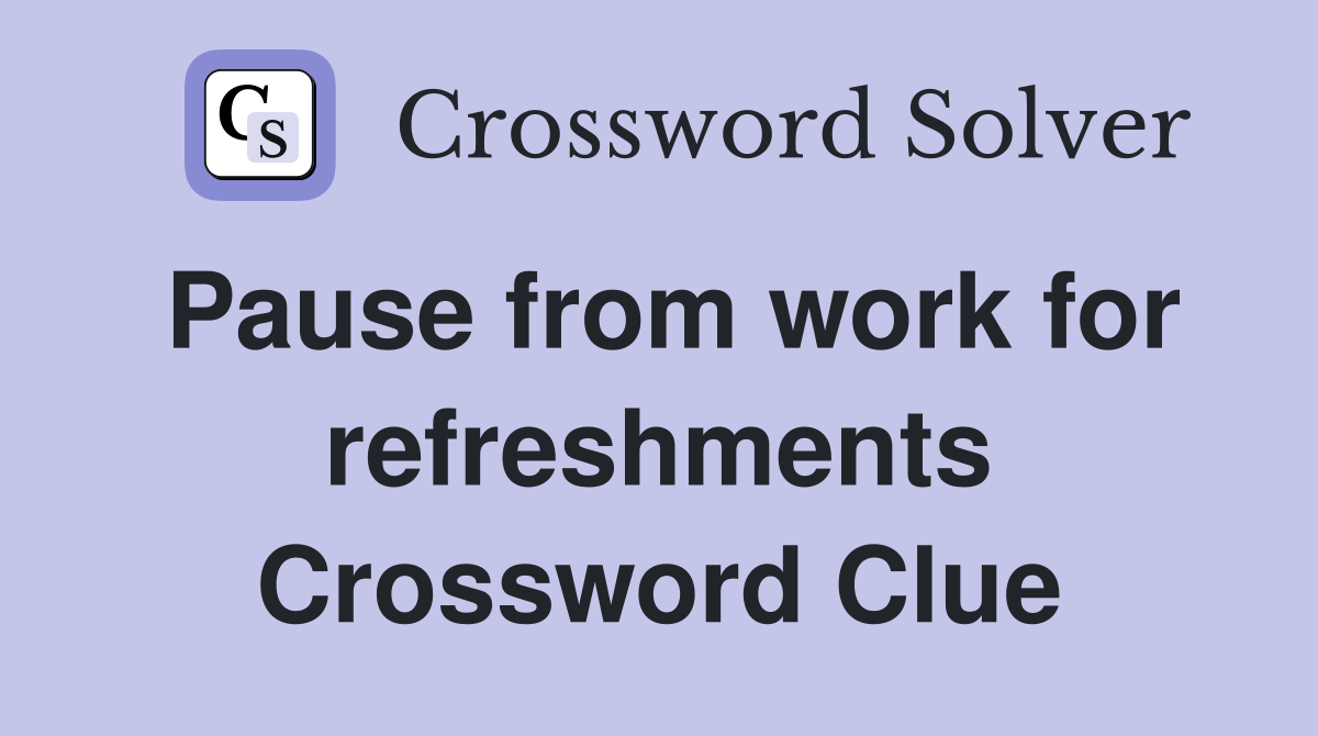Pause from work for refreshments Crossword Clue