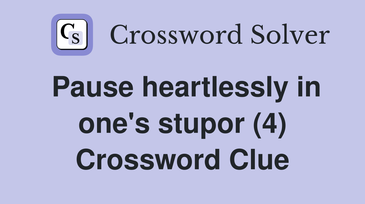 Pause heartlessly in one's stupor (4) Crossword Clue