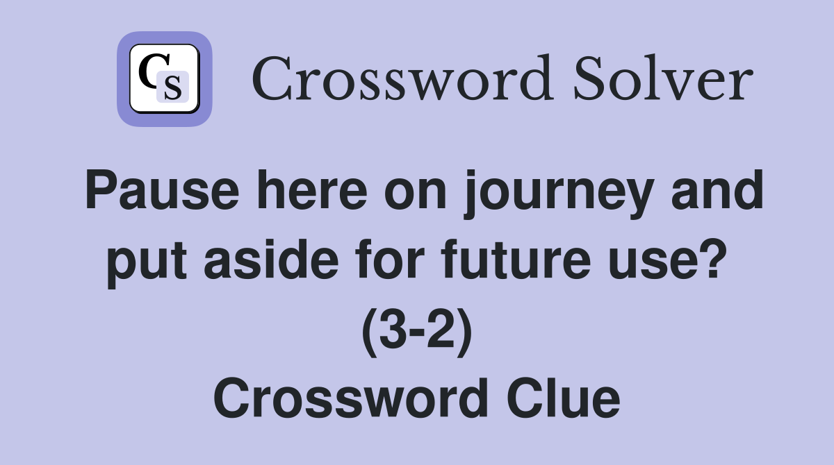 Pause here on journey and put aside for future use? (3-2) Crossword Clue